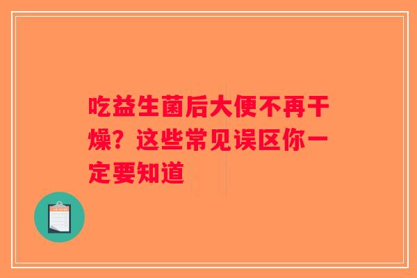 吃益生菌后大便不再干燥？这些常见误区你一定要知道