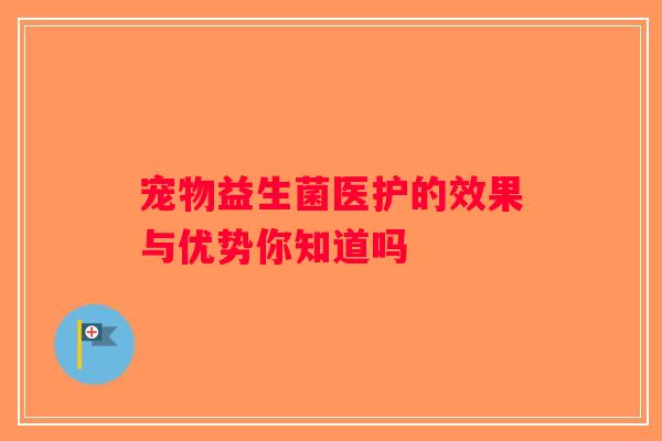 宠物益生菌医护的效果与优势你知道吗