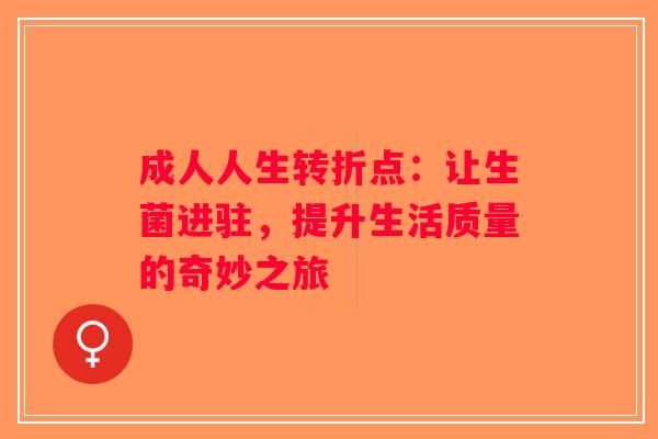 成人人生转折点：让生菌进驻，提升生活质量的奇妙之旅