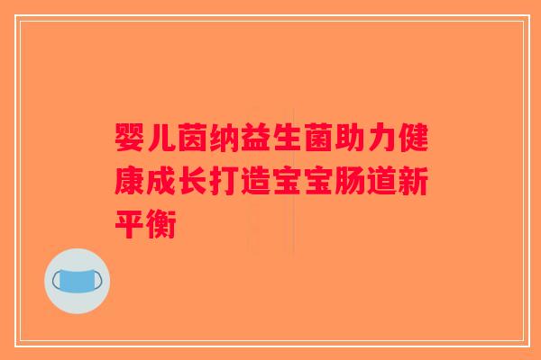 婴儿茵纳益生菌助力健康成长打造宝宝肠道新平衡