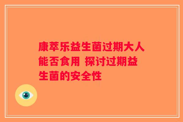 康萃乐益生菌过期大人能否食用 探讨过期益生菌的安全性