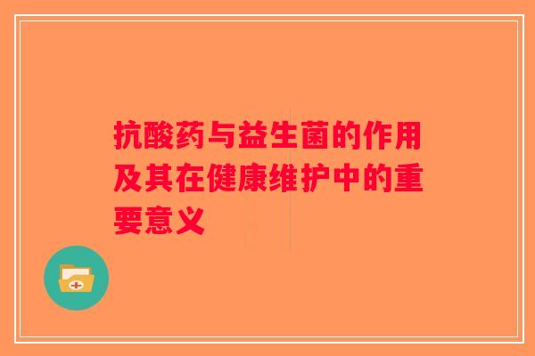 抗酸药与益生菌的作用及其在健康维护中的重要意义