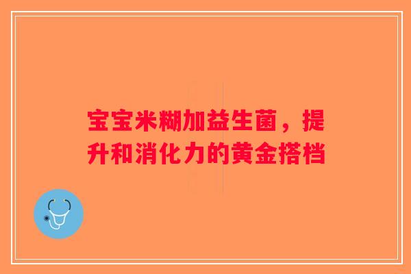 宝宝米糊加益生菌，提升和消化力的黄金搭档
