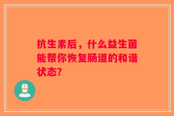 抗生素后，什么益生菌能帮你恢复肠道的和谐状态？