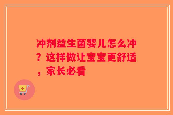 冲剂益生菌婴儿怎么冲？这样做让宝宝更舒适，家长必看