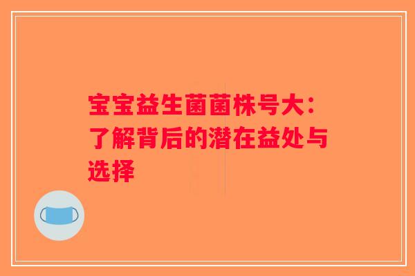 宝宝益生菌菌株号大：了解背后的潜在益处与选择