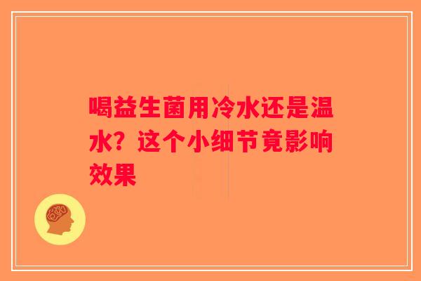 喝益生菌用冷水还是温水？这个小细节竟影响效果