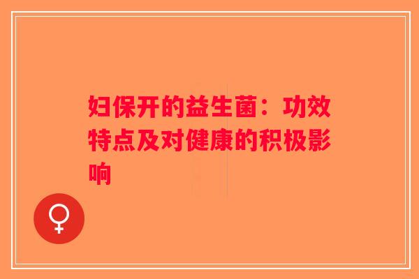 妇保开的益生菌：功效特点及对健康的积极影响