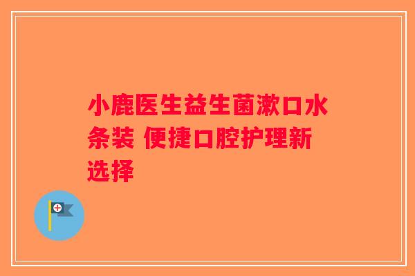 小鹿医生益生菌漱口水条装 便捷口腔护理新选择