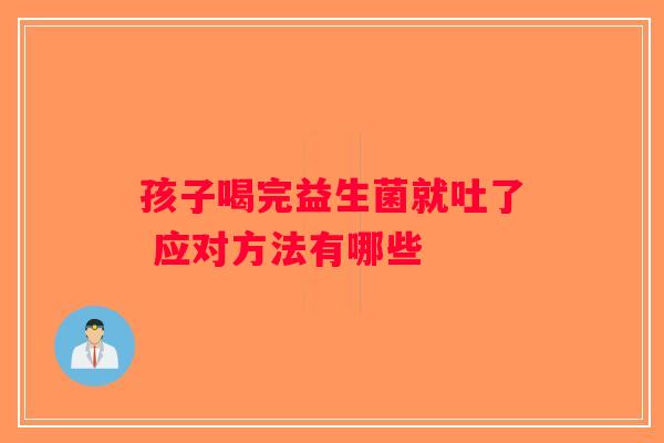孩子喝完益生菌就吐了 应对方法有哪些