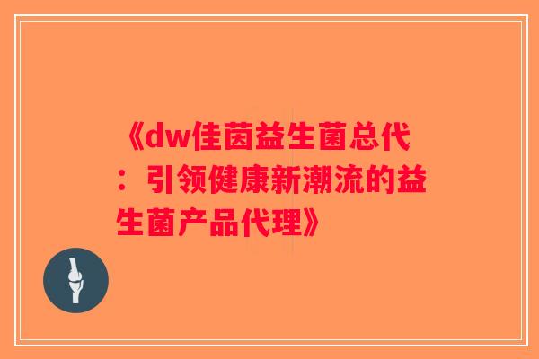 《dw佳茵益生菌总代：引领健康新潮流的益生菌产品代理》