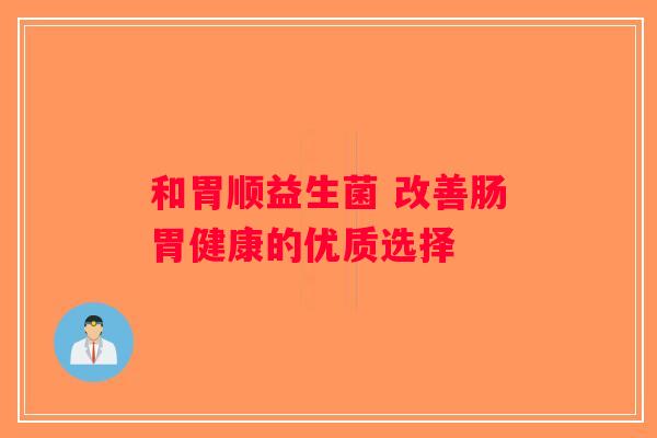 和胃顺益生菌 改善肠胃健康的优质选择