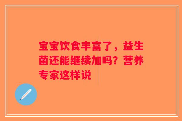 宝宝饮食丰富了，益生菌还能继续加吗？营养专家这样说