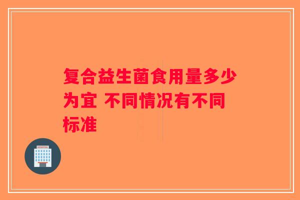 复合益生菌食用量多少为宜 不同情况有不同标准