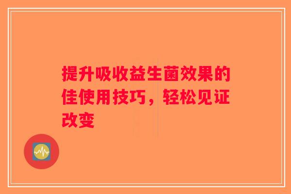 提升吸收益生菌效果的佳使用技巧，轻松见证改变