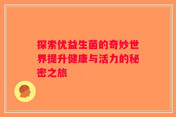 探索优益生菌的奇妙世界提升健康与活力的秘密之旅