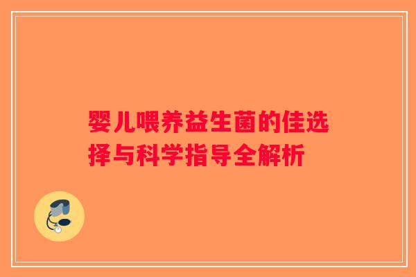 婴儿喂养益生菌的佳选择与科学指导全解析 婴儿喂养益生菌的佳选择与科学指导全解析
