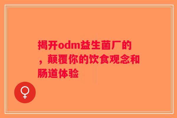 揭开odm益生菌厂的，颠覆你的饮食观念和肠道体验