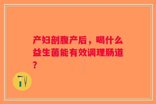 产妇剖腹产后，喝什么益生菌能有效调理肠道？