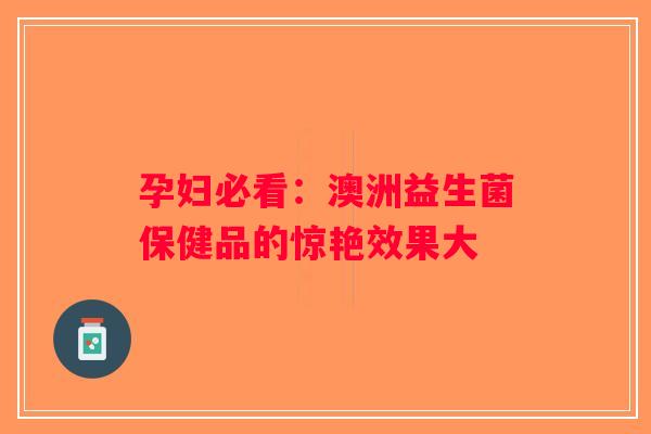 孕妇必看：澳洲益生菌保健品的惊艳效果大