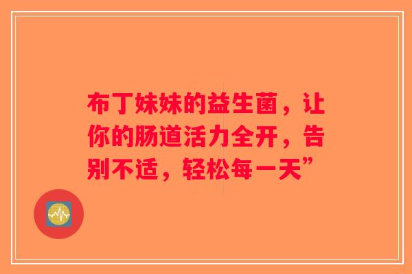布丁妹妹的益生菌，让你的肠道活力全开，告别不适，轻松每一天”