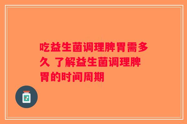 吃益生菌调理脾胃需多久 了解益生菌调理脾胃的时间周期