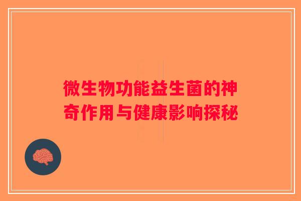 微生物功能益生菌的神奇作用与健康影响探秘
