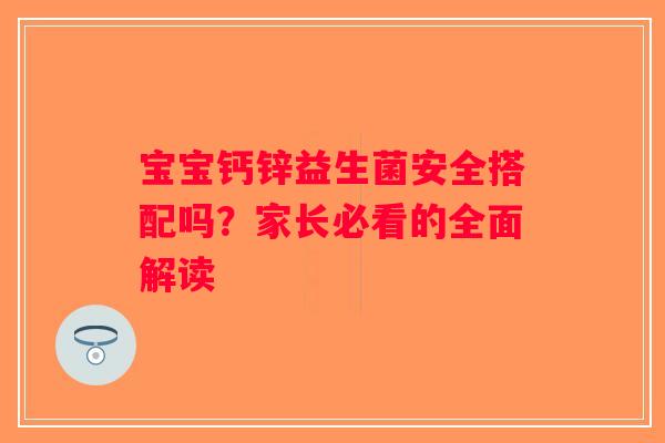 宝宝钙锌益生菌安全搭配吗？家长必看的全面解读