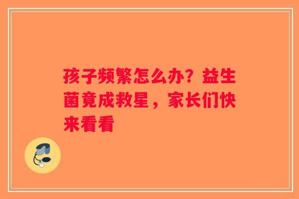 孩子频繁怎么办？益生菌竟成救星，家长们快来看看