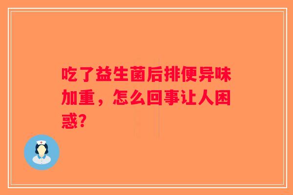 吃了益生菌后排便异味加重，怎么回事让人困惑？