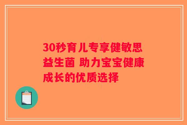 30秒育儿专享健敏思益生菌 助力宝宝健康成长的优质选择