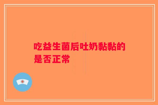 吃益生菌后吐奶黏黏的是否正常