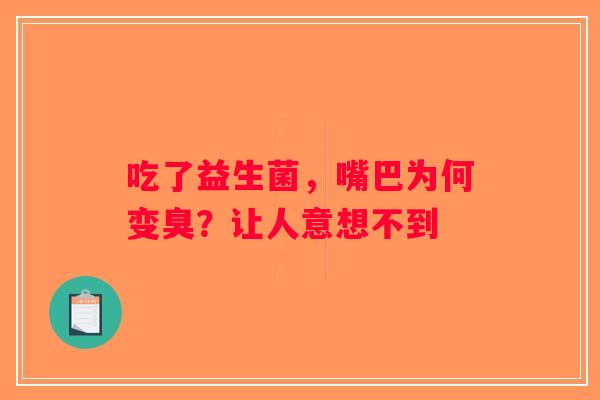 吃了益生菌，嘴巴为何变臭？让人意想不到