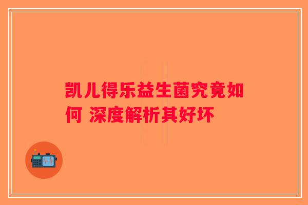 凯儿得乐益生菌究竟如何 深度解析其好坏