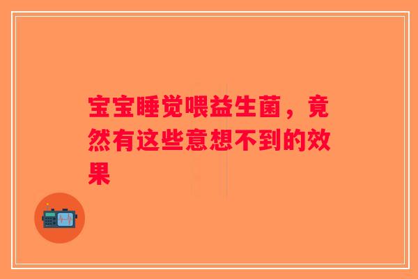 宝宝睡觉喂益生菌，竟然有这些意想不到的效果