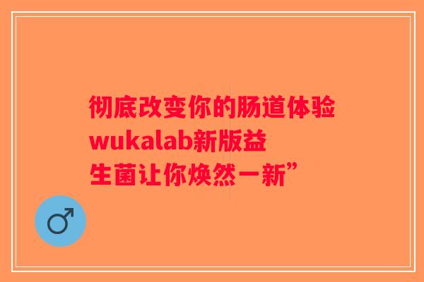 彻底改变你的肠道体验wukalab新版益生菌让你焕然一新”