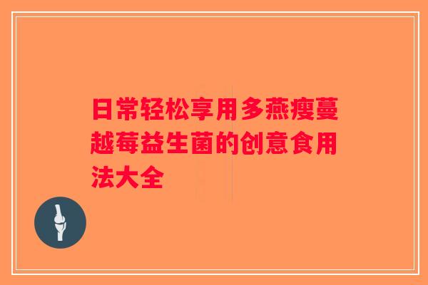 日常轻松享用多燕瘦蔓越莓益生菌的创意食用法大全