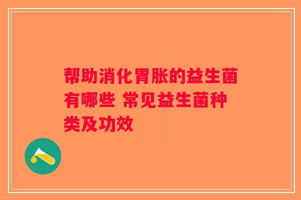 帮助消化胃胀的益生菌有哪些 常见益生菌种类及功效