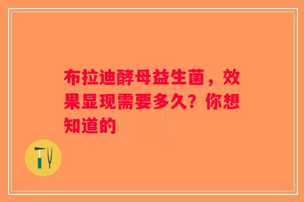 布拉迪酵母益生菌，效果显现需要多久？你想知道的