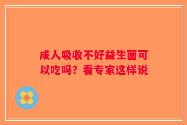 成人吸收不好益生菌可以吃吗？看专家这样说