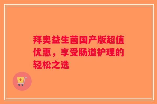 拜奥益生菌国产版超值优惠，享受肠道护理的轻松之选