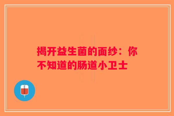 揭开益生菌的面纱：你不知道的肠道小卫士