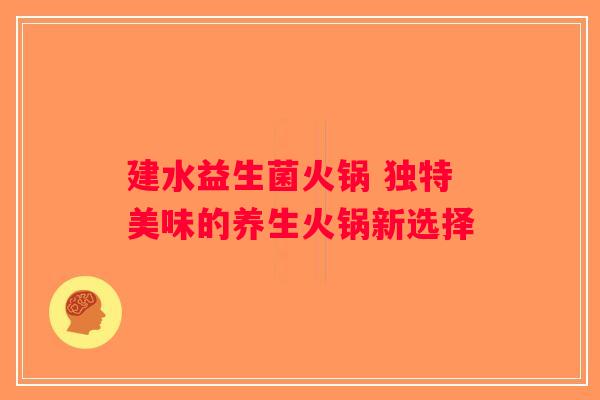 建水益生菌火锅 独特美味的养生火锅新选择