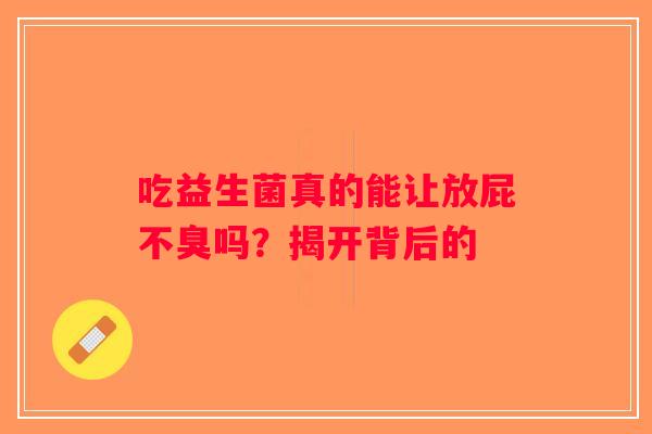 吃益生菌真的能让放屁不臭吗？揭开背后的