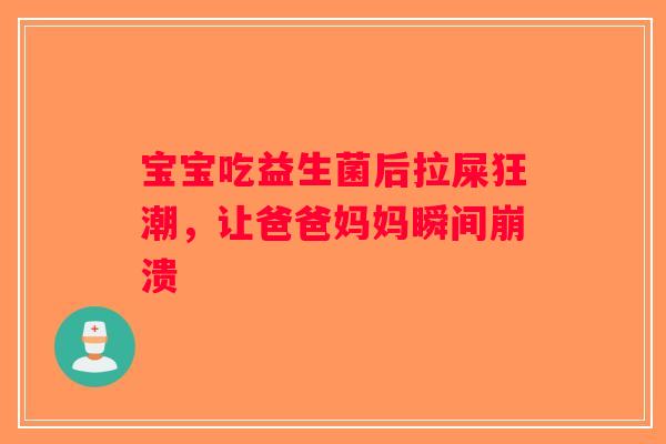 宝宝吃益生菌后拉屎狂潮，让爸爸妈妈瞬间崩溃