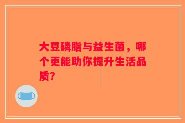 大豆磷脂与益生菌，哪个更能助你提升生活品质？