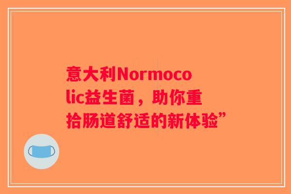 意大利Normocolic益生菌，助你重拾肠道舒适的新体验”