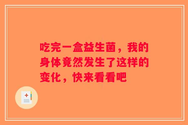 吃完一盒益生菌，我的身体竟然发生了这样的变化，快来看看吧