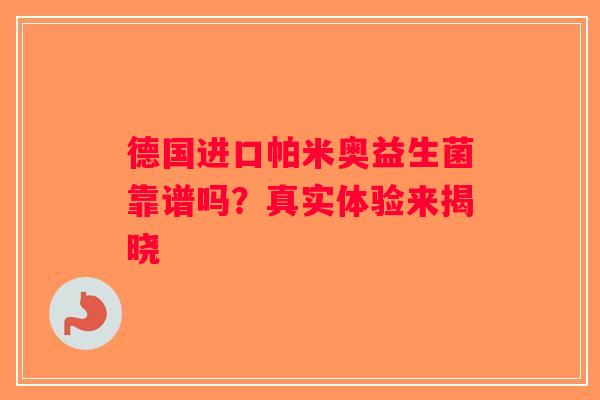 德国进口帕米奥益生菌靠谱吗？真实体验来揭晓