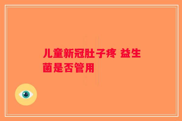 儿童新冠肚子疼 益生菌是否管用